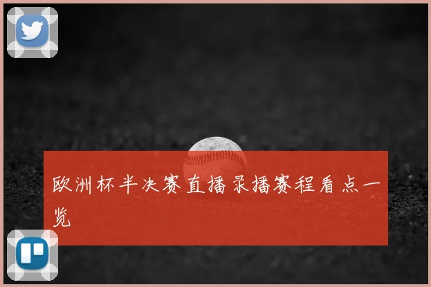 欧洲杯半决赛直播录播赛程看点一览