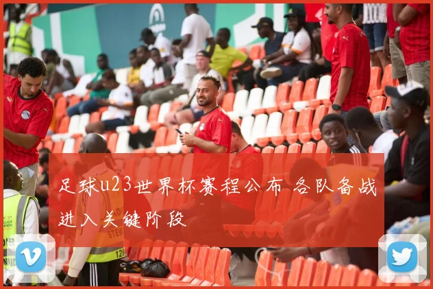 足球u23世界杯赛程公布 各队备战进入关键阶段