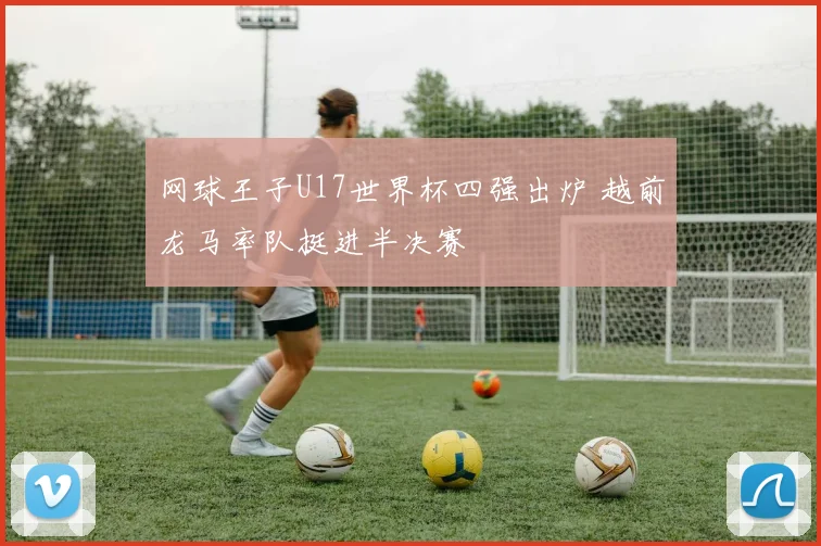 网球王子U17世界杯四强出炉 越前龙马率队挺进半决赛