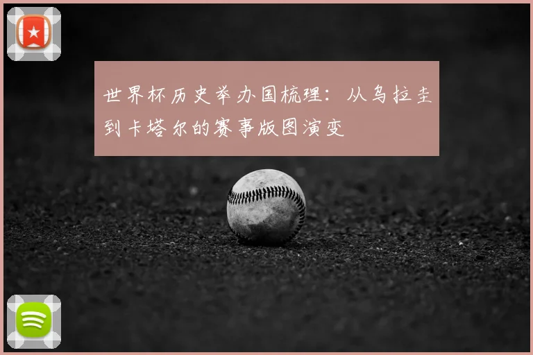 世界杯历史举办国梳理：从乌拉圭到卡塔尔的赛事版图演变