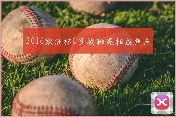 2016欧洲杯C罗战靴亮相成焦点
