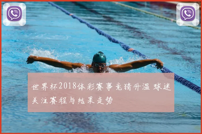 世界杯2018体彩赛事竞猜升温 球迷关注赛程与结果走势