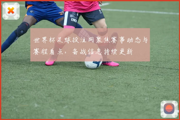世界杯足球投注网聚焦赛事动态与赛程看点,备战信息持续更新