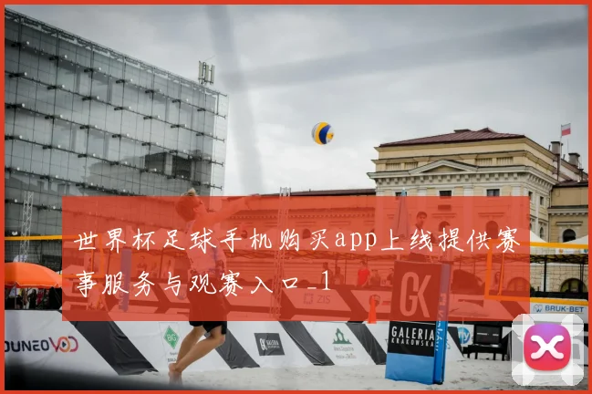世界杯足球手机购买app上线提供赛事服务与观赛入口_1