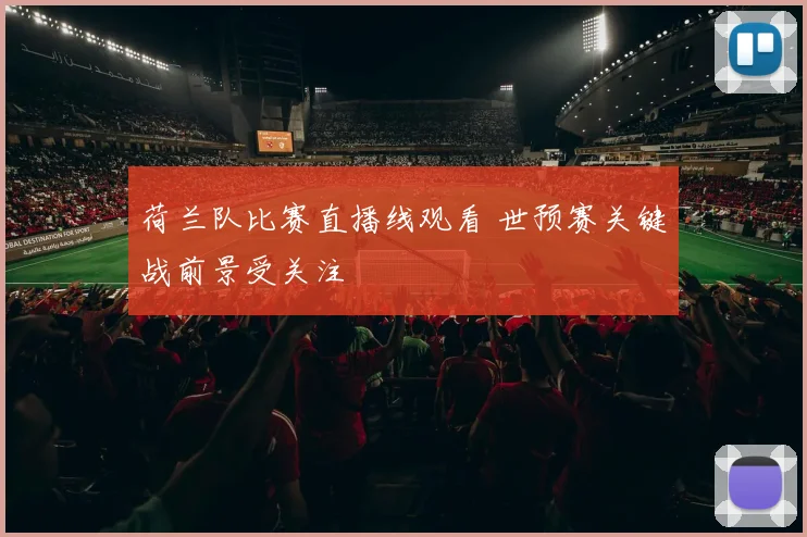 荷兰队比赛直播线观看 世预赛关键战前景受关注