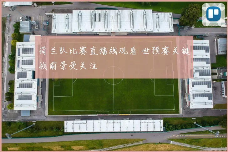 荷兰队比赛直播线观看 世预赛关键战前景受关注